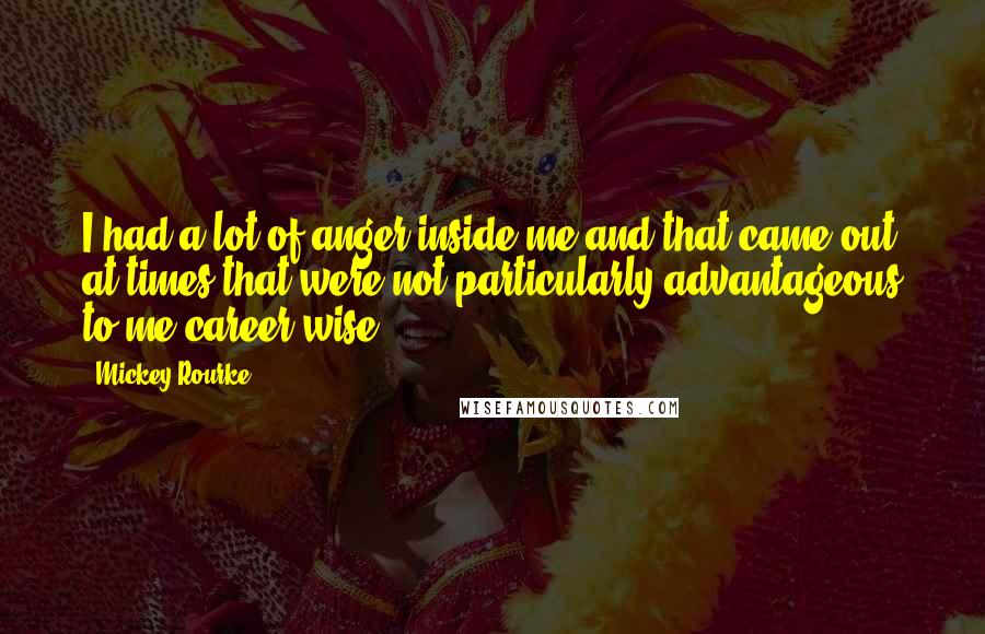 Mickey Rourke Quotes: I had a lot of anger inside me and that came out at times that were not particularly advantageous to me career-wise.