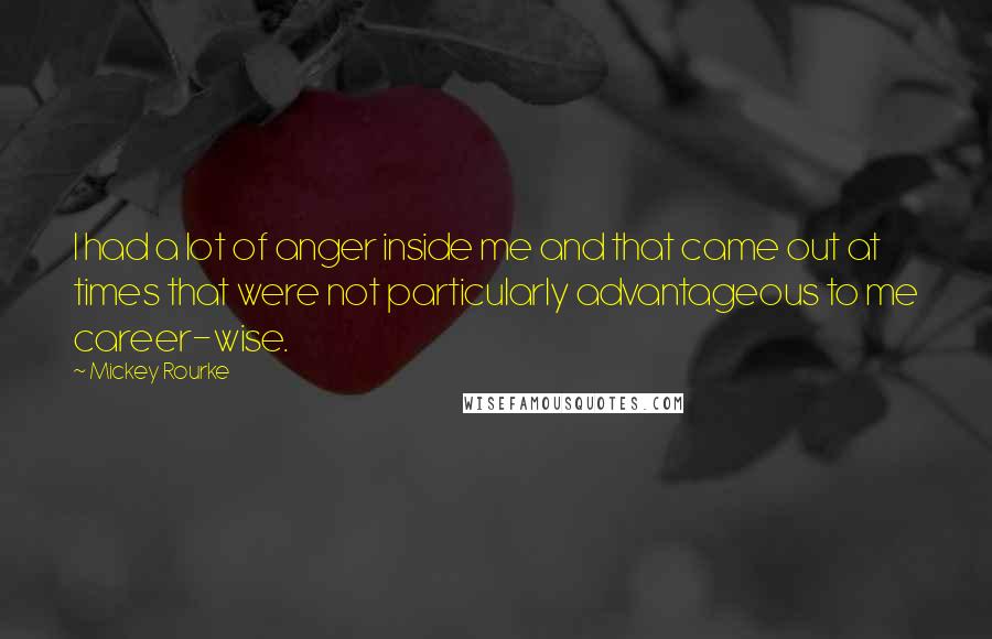 Mickey Rourke Quotes: I had a lot of anger inside me and that came out at times that were not particularly advantageous to me career-wise.