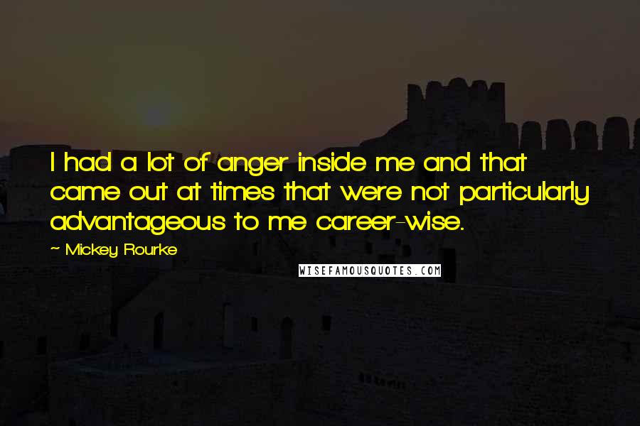 Mickey Rourke Quotes: I had a lot of anger inside me and that came out at times that were not particularly advantageous to me career-wise.