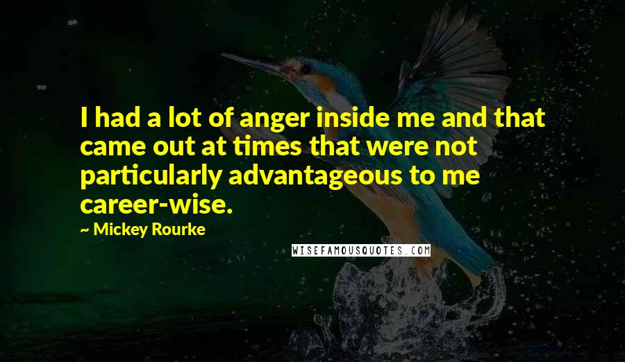 Mickey Rourke Quotes: I had a lot of anger inside me and that came out at times that were not particularly advantageous to me career-wise.