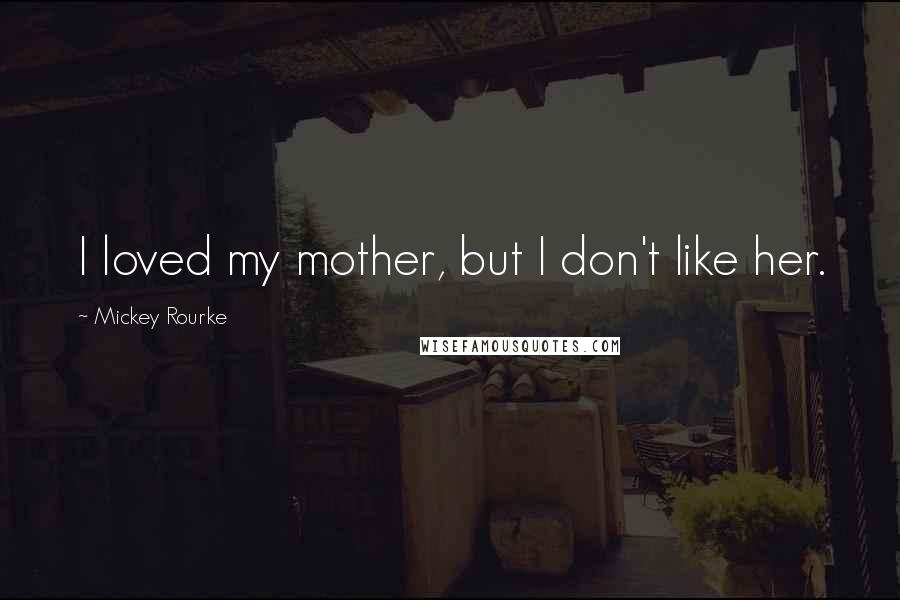 Mickey Rourke Quotes: I loved my mother, but I don't like her.