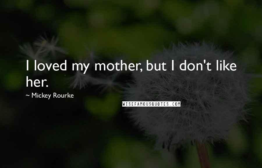 Mickey Rourke Quotes: I loved my mother, but I don't like her.