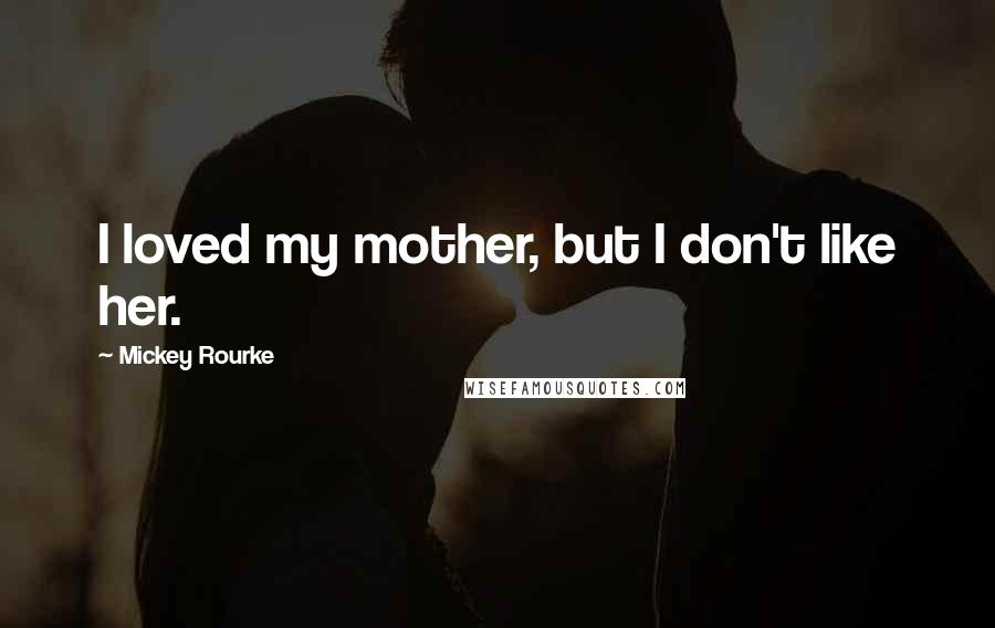 Mickey Rourke Quotes: I loved my mother, but I don't like her.