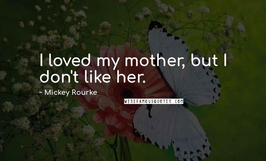 Mickey Rourke Quotes: I loved my mother, but I don't like her.