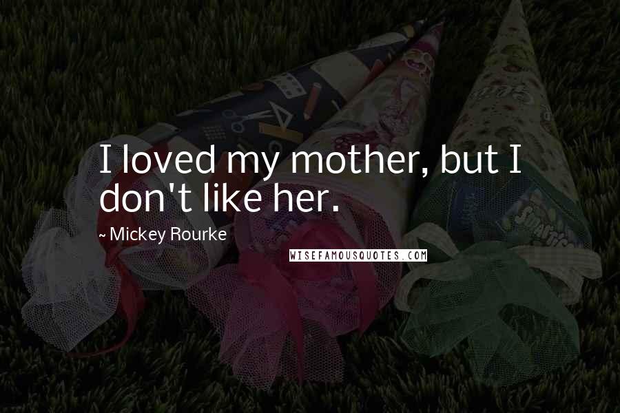 Mickey Rourke Quotes: I loved my mother, but I don't like her.