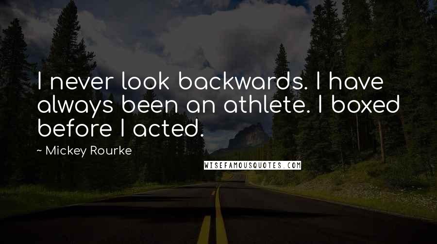 Mickey Rourke Quotes: I never look backwards. I have always been an athlete. I boxed before I acted.