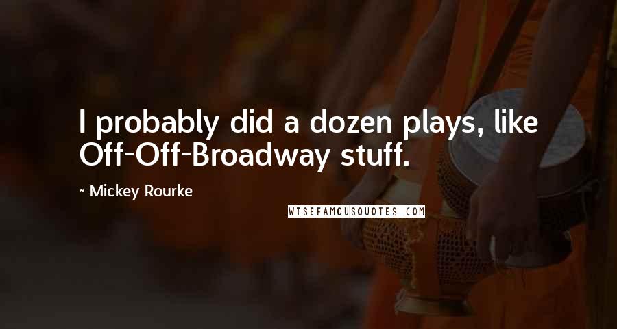 Mickey Rourke Quotes: I probably did a dozen plays, like Off-Off-Broadway stuff.