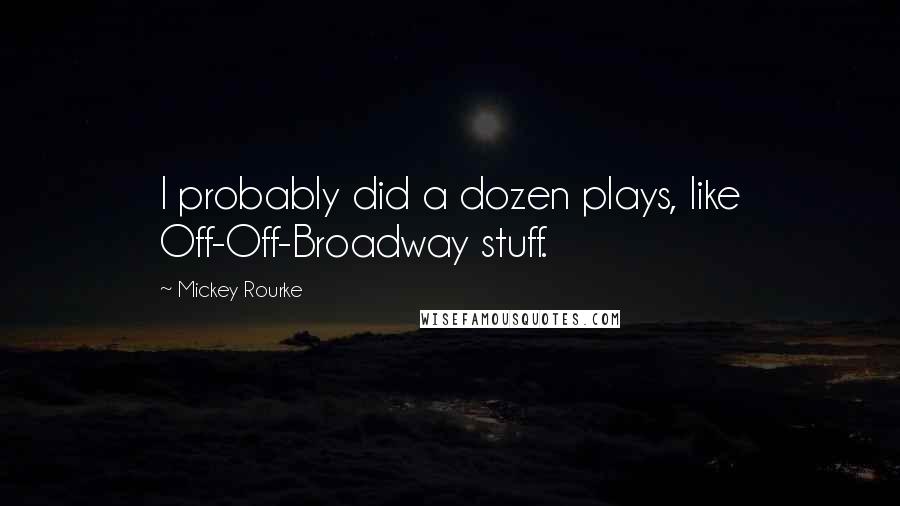 Mickey Rourke Quotes: I probably did a dozen plays, like Off-Off-Broadway stuff.