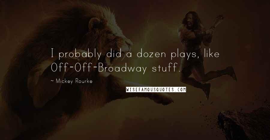 Mickey Rourke Quotes: I probably did a dozen plays, like Off-Off-Broadway stuff.