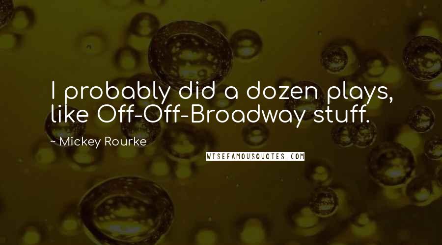 Mickey Rourke Quotes: I probably did a dozen plays, like Off-Off-Broadway stuff.