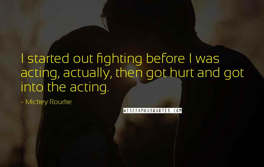 Mickey Rourke Quotes: I started out fighting before I was acting, actually, then got hurt and got into the acting.