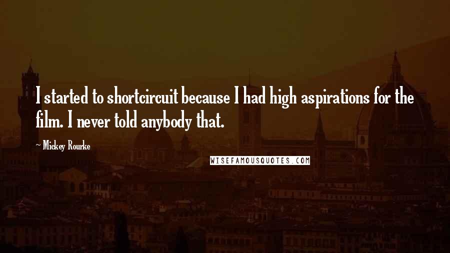 Mickey Rourke Quotes: I started to shortcircuit because I had high aspirations for the film. I never told anybody that.