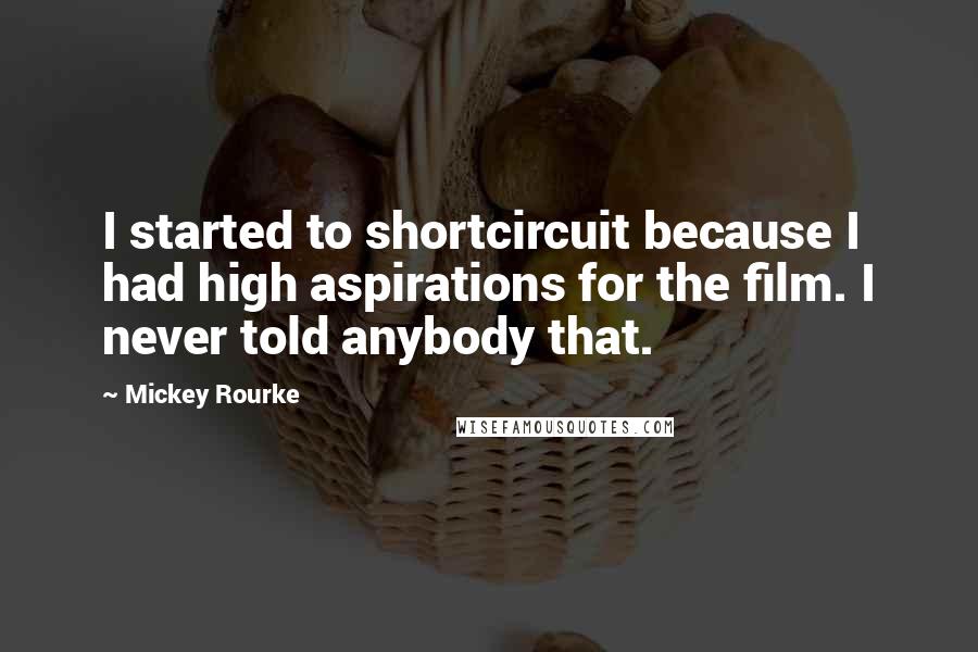 Mickey Rourke Quotes: I started to shortcircuit because I had high aspirations for the film. I never told anybody that.