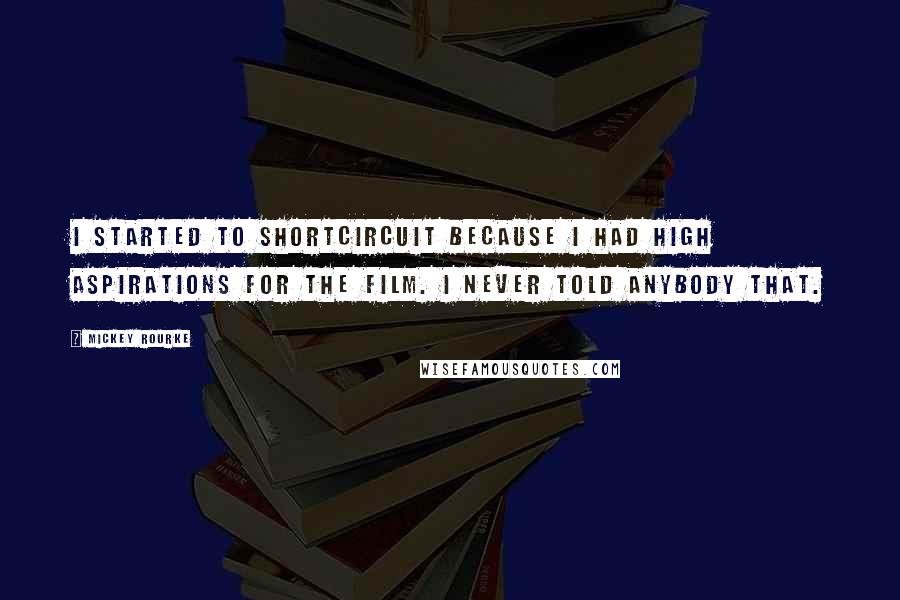 Mickey Rourke Quotes: I started to shortcircuit because I had high aspirations for the film. I never told anybody that.