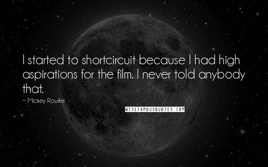 Mickey Rourke Quotes: I started to shortcircuit because I had high aspirations for the film. I never told anybody that.