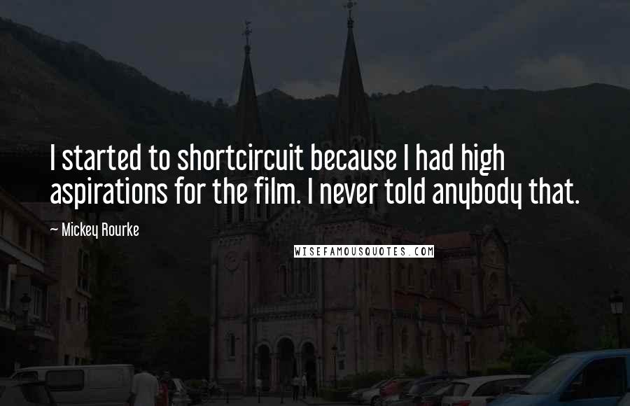 Mickey Rourke Quotes: I started to shortcircuit because I had high aspirations for the film. I never told anybody that.