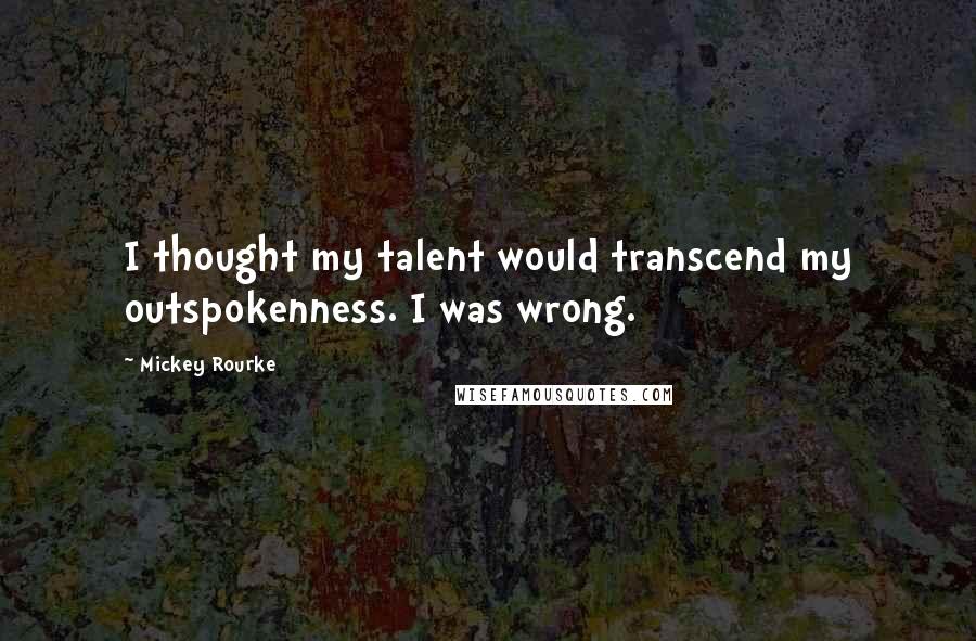 Mickey Rourke Quotes: I thought my talent would transcend my outspokenness. I was wrong.