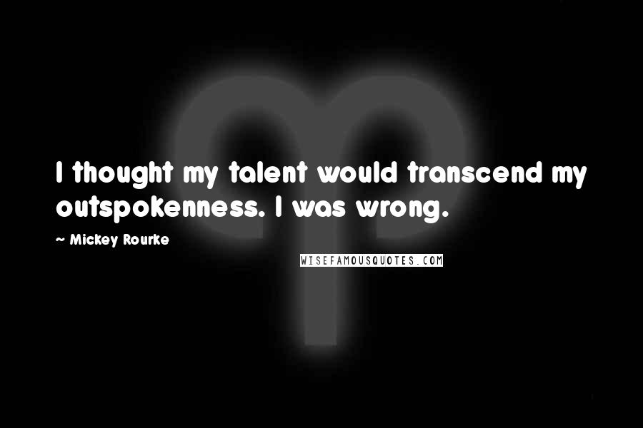 Mickey Rourke Quotes: I thought my talent would transcend my outspokenness. I was wrong.