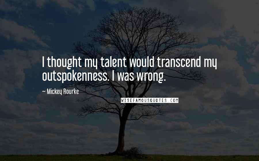 Mickey Rourke Quotes: I thought my talent would transcend my outspokenness. I was wrong.