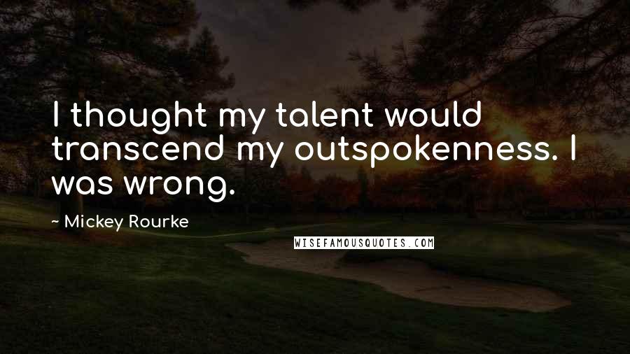 Mickey Rourke Quotes: I thought my talent would transcend my outspokenness. I was wrong.