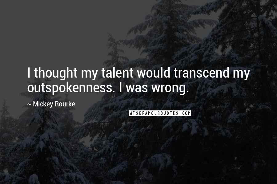 Mickey Rourke Quotes: I thought my talent would transcend my outspokenness. I was wrong.