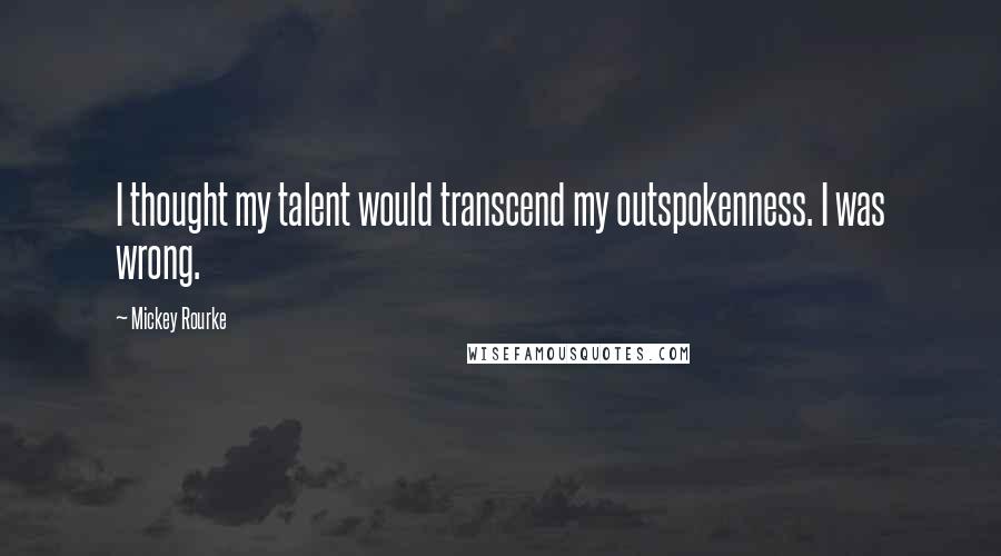 Mickey Rourke Quotes: I thought my talent would transcend my outspokenness. I was wrong.