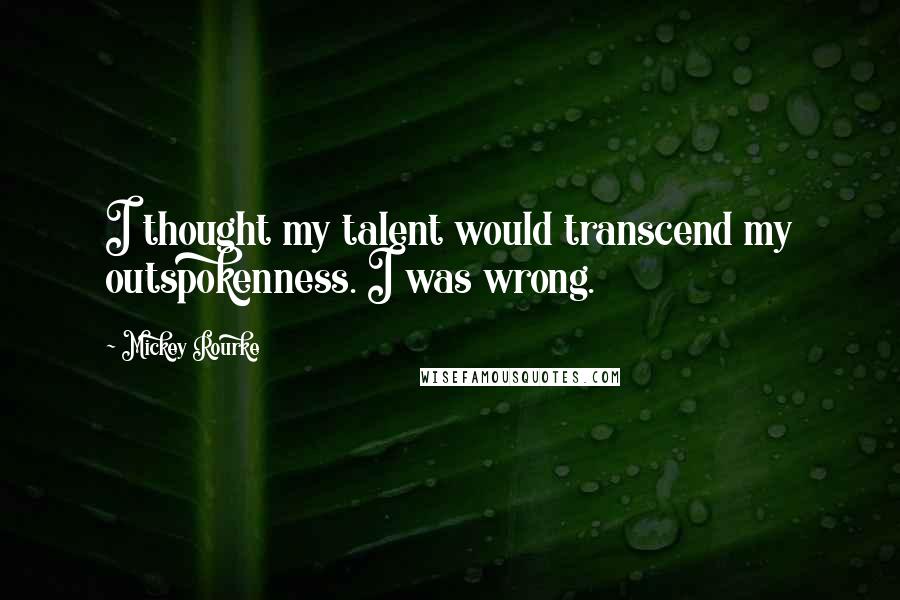 Mickey Rourke Quotes: I thought my talent would transcend my outspokenness. I was wrong.