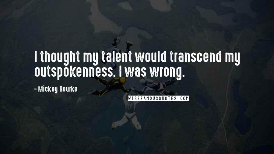Mickey Rourke Quotes: I thought my talent would transcend my outspokenness. I was wrong.