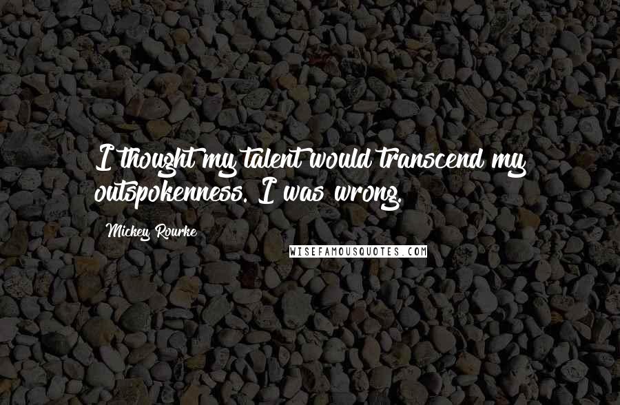 Mickey Rourke Quotes: I thought my talent would transcend my outspokenness. I was wrong.