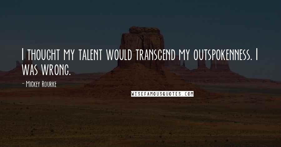 Mickey Rourke Quotes: I thought my talent would transcend my outspokenness. I was wrong.