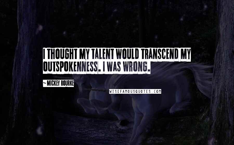 Mickey Rourke Quotes: I thought my talent would transcend my outspokenness. I was wrong.