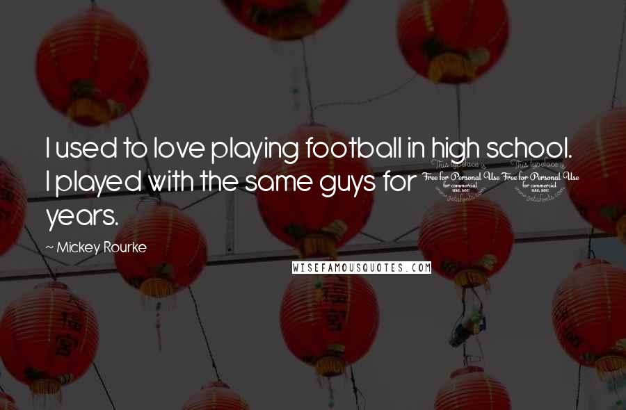 Mickey Rourke Quotes: I used to love playing football in high school. I played with the same guys for 10 years.