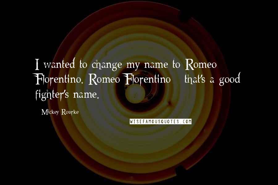 Mickey Rourke Quotes: I wanted to change my name to Romeo Florentino. Romeo Florentino - that's a good fighter's name.