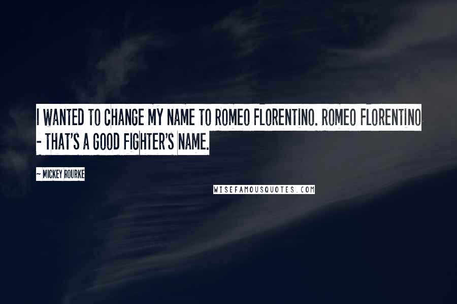 Mickey Rourke Quotes: I wanted to change my name to Romeo Florentino. Romeo Florentino - that's a good fighter's name.