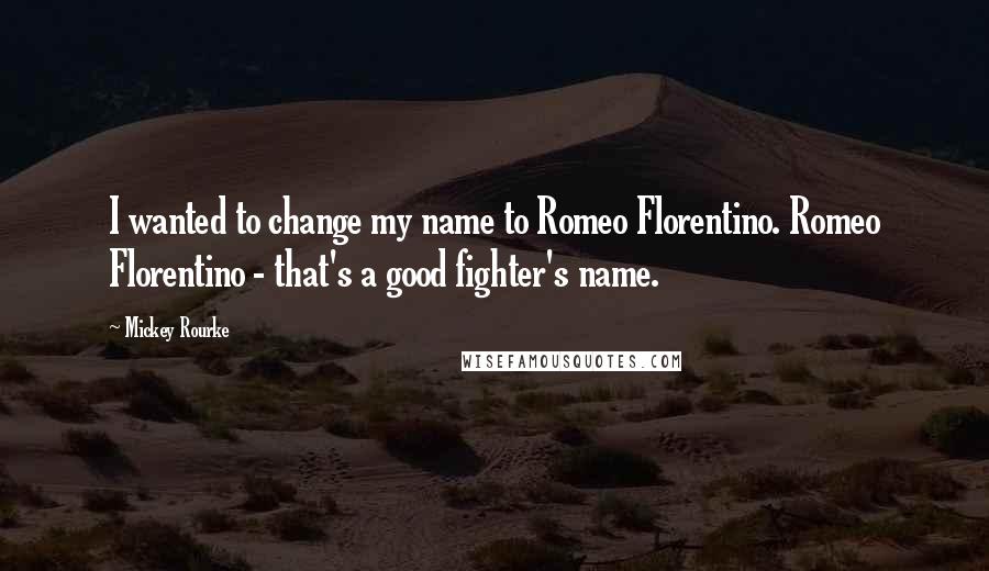 Mickey Rourke Quotes: I wanted to change my name to Romeo Florentino. Romeo Florentino - that's a good fighter's name.