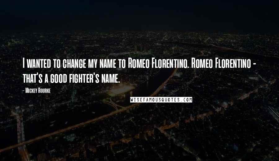 Mickey Rourke Quotes: I wanted to change my name to Romeo Florentino. Romeo Florentino - that's a good fighter's name.