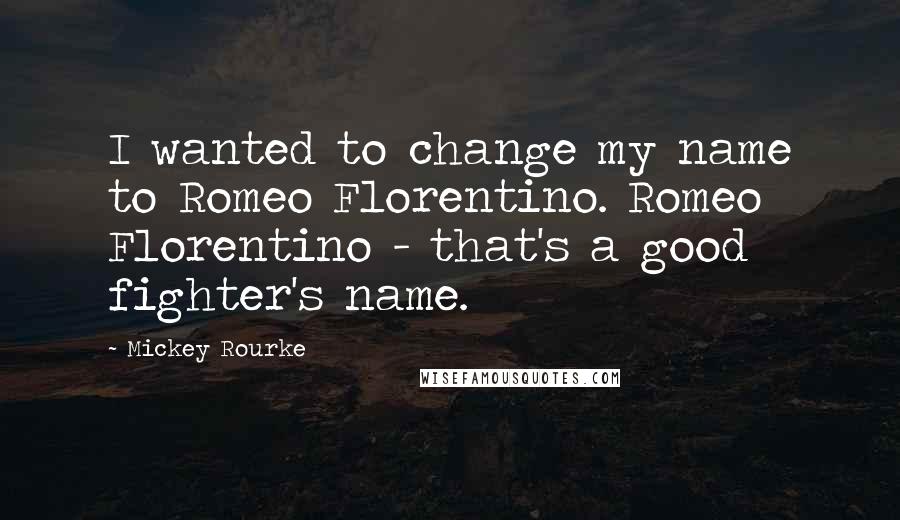 Mickey Rourke Quotes: I wanted to change my name to Romeo Florentino. Romeo Florentino - that's a good fighter's name.