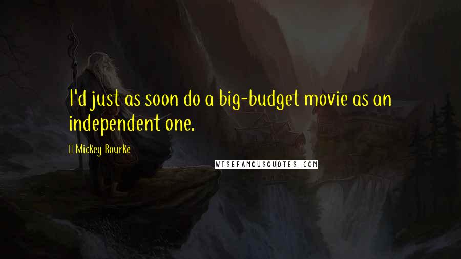 Mickey Rourke Quotes: I'd just as soon do a big-budget movie as an independent one.