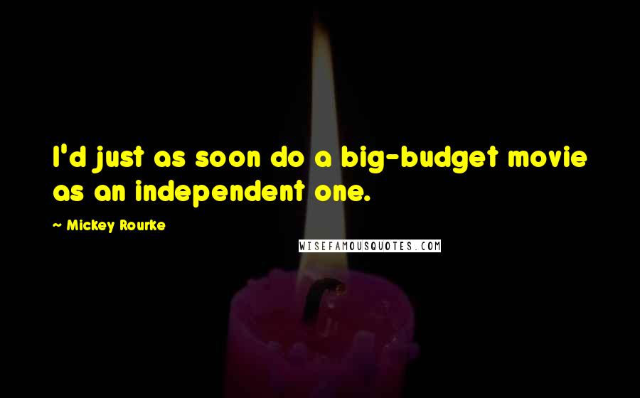 Mickey Rourke Quotes: I'd just as soon do a big-budget movie as an independent one.