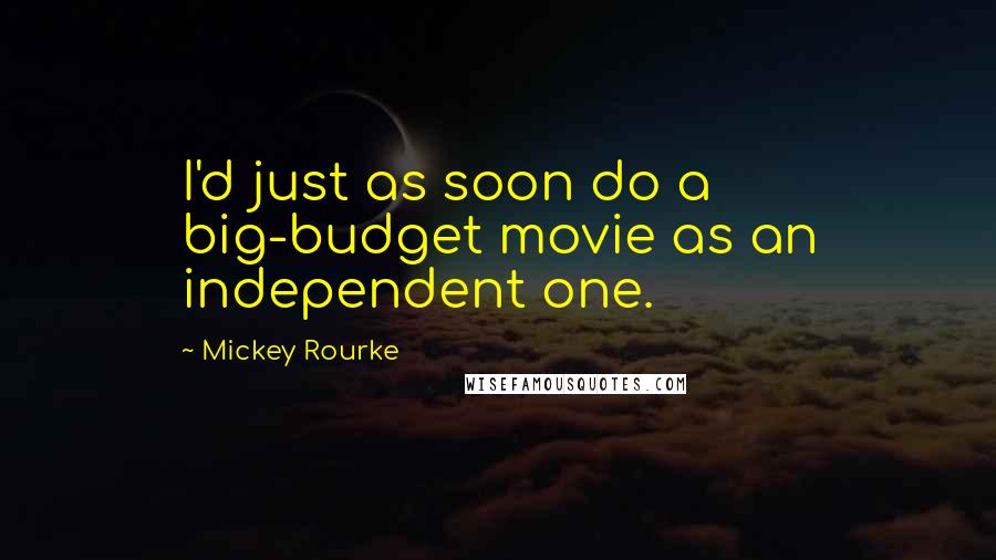 Mickey Rourke Quotes: I'd just as soon do a big-budget movie as an independent one.
