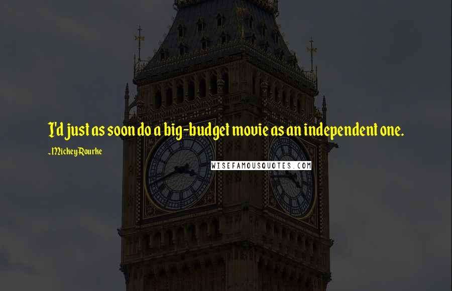 Mickey Rourke Quotes: I'd just as soon do a big-budget movie as an independent one.