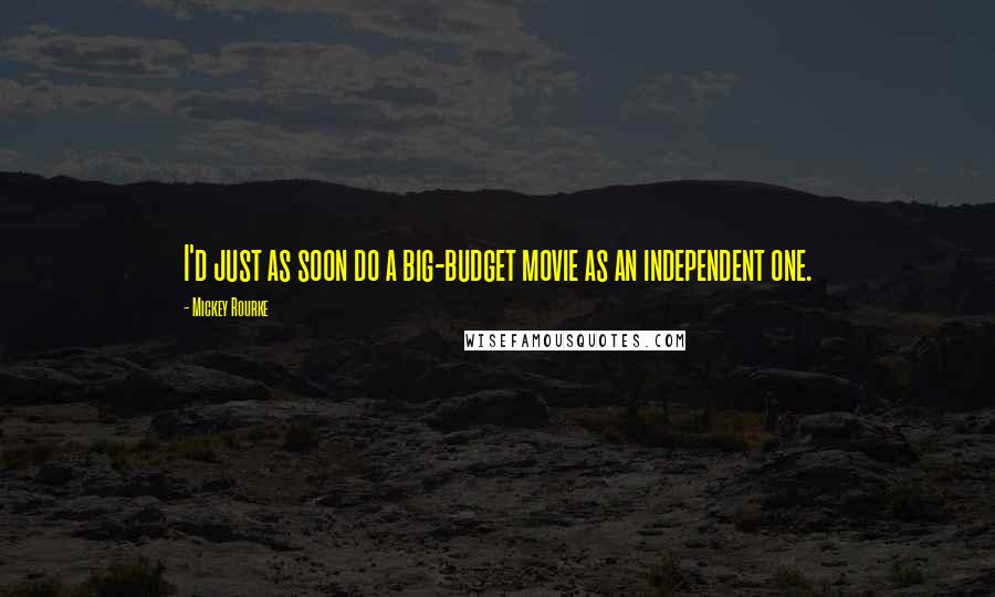 Mickey Rourke Quotes: I'd just as soon do a big-budget movie as an independent one.