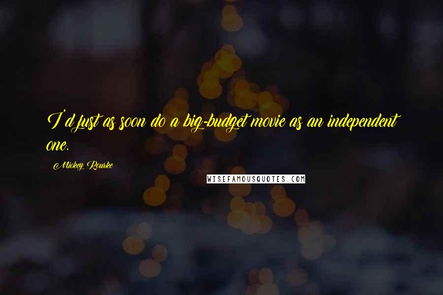 Mickey Rourke Quotes: I'd just as soon do a big-budget movie as an independent one.