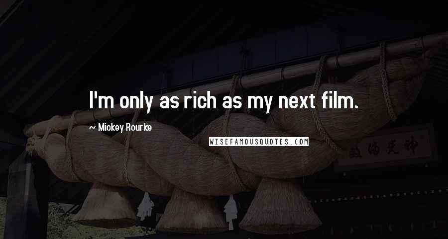 Mickey Rourke Quotes: I'm only as rich as my next film.