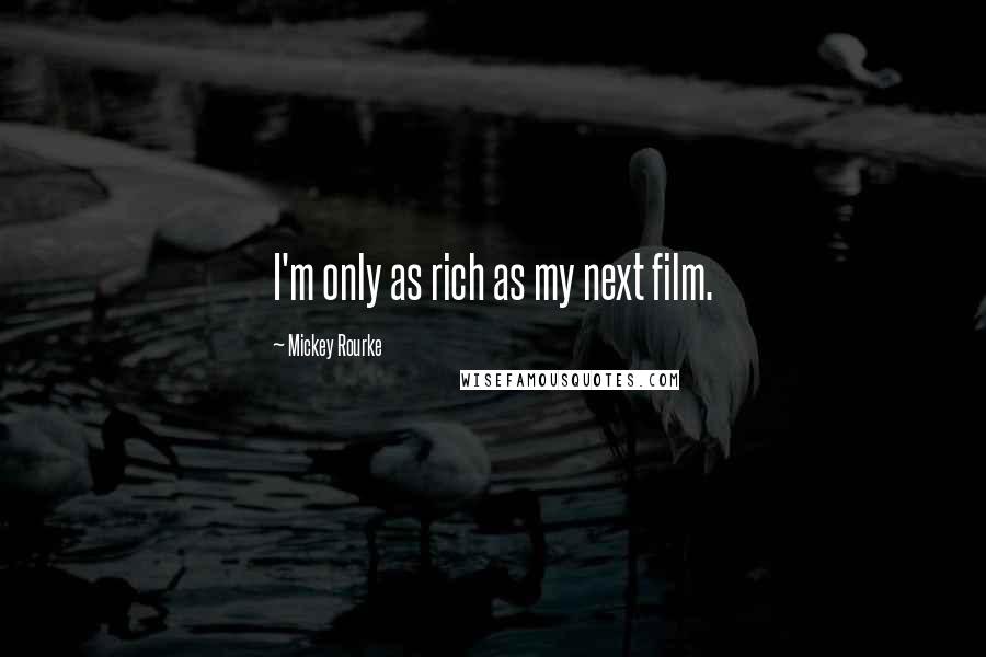 Mickey Rourke Quotes: I'm only as rich as my next film.