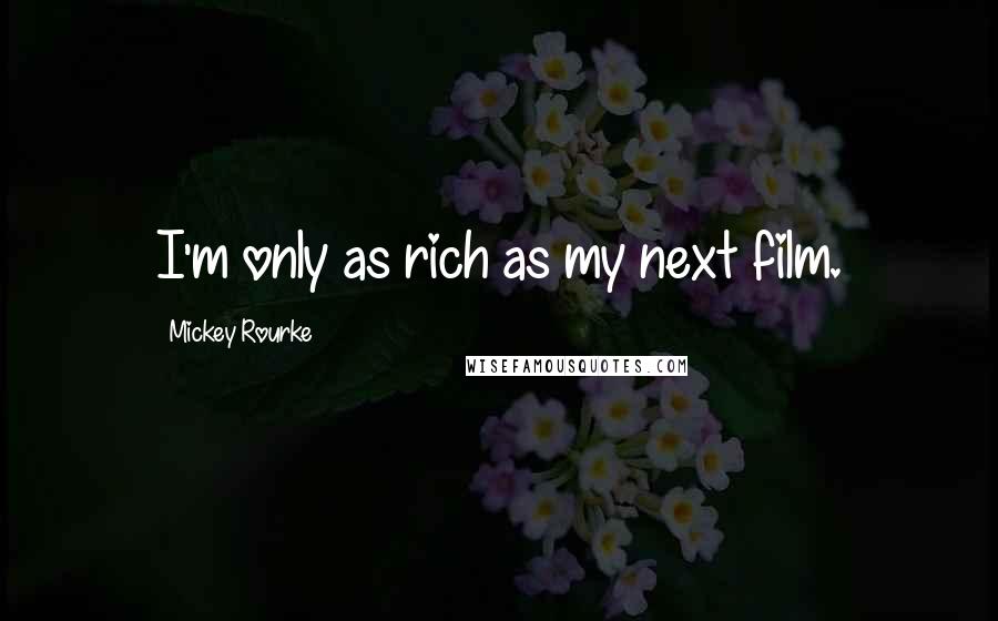 Mickey Rourke Quotes: I'm only as rich as my next film.