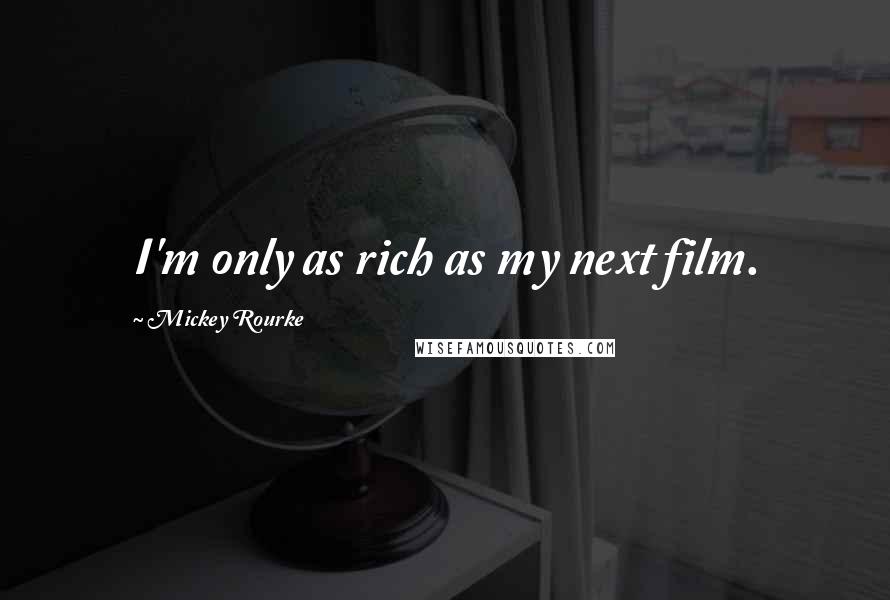 Mickey Rourke Quotes: I'm only as rich as my next film.