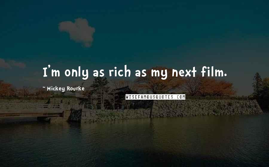 Mickey Rourke Quotes: I'm only as rich as my next film.