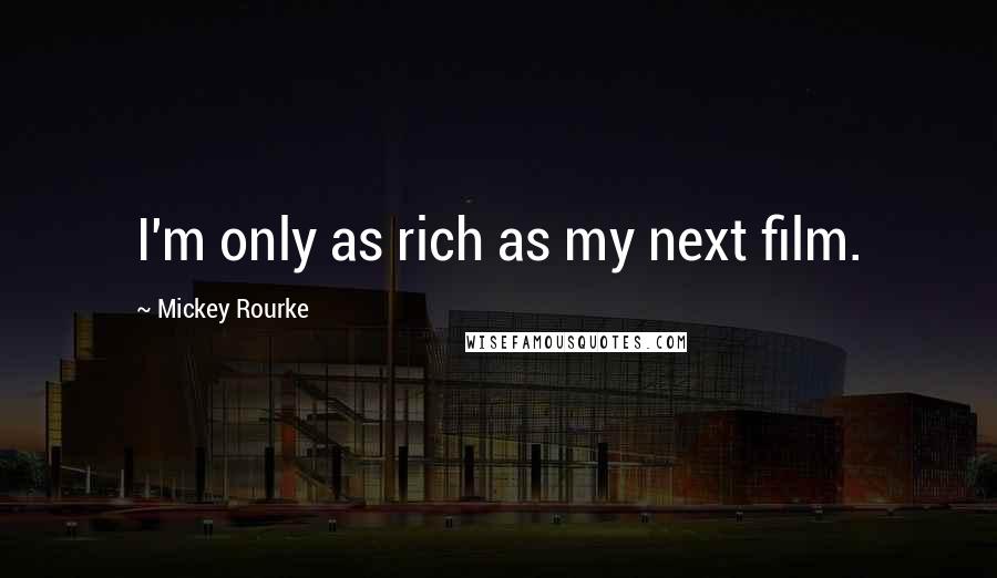 Mickey Rourke Quotes: I'm only as rich as my next film.