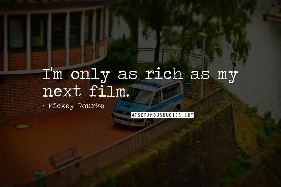 Mickey Rourke Quotes: I'm only as rich as my next film.